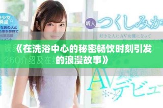 《在洗浴中心的秘密畅饮时刻引发的浪漫故事》