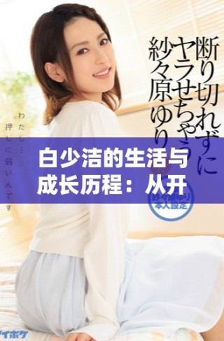 白少洁的生活与成长历程：从开始到四十章的探索与发现