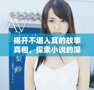 揭开不堪入耳的故事真相，探索小说的深邃世界
