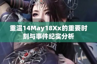 重温14May18Xx的重要时刻与事件纪实分析