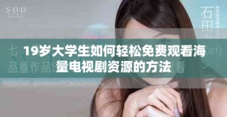 19岁大学生如何轻松免费观看海量电视剧资源的方法