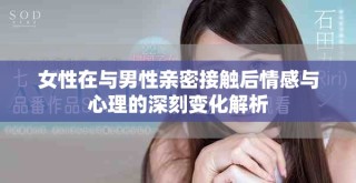 女性在与男性亲密接触后情感与心理的深刻变化解析