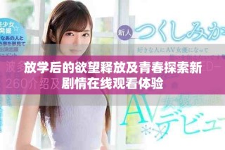 放学后的欲望释放及青春探索新剧情在线观看体验