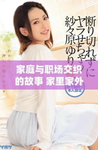 家庭与职场交织的故事 家里家外电视剧在线看全剧情分享