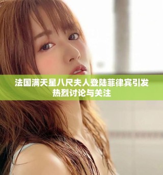 法国满天星八尺夫人登陆菲律宾引发热烈讨论与关注