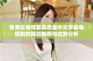 免费在线观看高质量中文字幕电视剧的网站推荐与优势分析