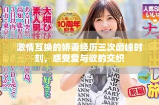 激情互换的娇妻经历三次巅峰时刻，感受爱与欲的交织