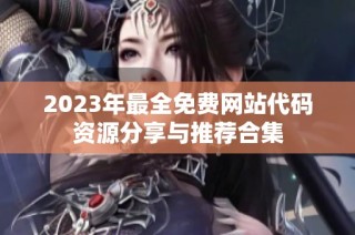 2023年最全免费网站代码资源分享与推荐合集