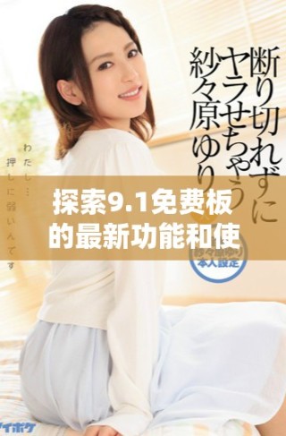 探索9.1免费板的最新功能和使用技巧分享