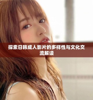 探索日韩成人影片的多样性与文化交流解读