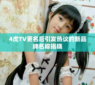 4虎TV更名后引发热议的新品牌名称揭晓
