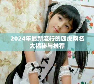 2024年最新流行的四虎网名大揭秘与推荐
