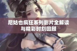 尼姑也疯狂系列影片全解读与精彩时刻回顾