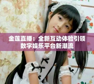 金莲直播：全新互动体验引领数字娱乐平台新潮流