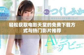 轻松获取电影天堂的免费下载方式与热门影片推荐