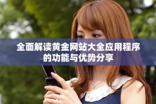 全面解读黄金网站大全应用程序的功能与优势分享