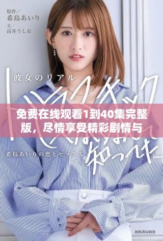 免费在线观看1到40集完整版，尽情享受精彩剧情与角色发展之旅