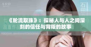 《轮流取珠》：探秘人与人之间深刻的信任与背叛的故事