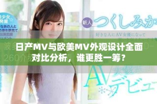 日产MV与欧美MV外观设计全面对比分析，谁更胜一筹？