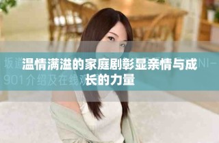 温情满溢的家庭剧彰显亲情与成长的力量
