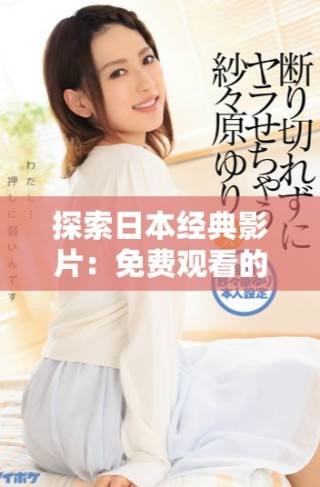 探索日本经典影片：免费观看的电影大全推荐与分享