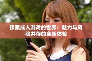 探索成人游戏的世界：魅力与风险并存的全新体验