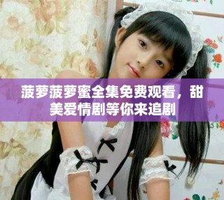 菠萝菠萝蜜全集免费观看，甜美爱情剧等你来追剧