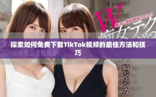 探索如何免费下载TikTok视频的最佳方法和技巧
