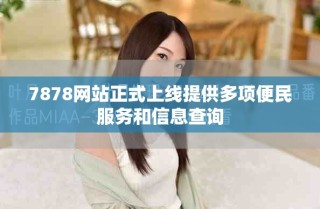 7878网站正式上线提供多项便民服务和信息查询