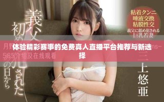 体验精彩赛事的免费真人直播平台推荐与新选择