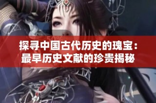 探寻中国古代历史的瑰宝：最早历史文献的珍贵揭秘