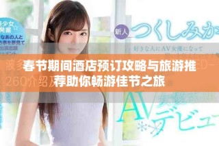 春节期间酒店预订攻略与旅游推荐助你畅游佳节之旅