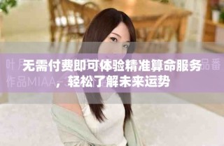 无需付费即可体验精准算命服务，轻松了解未来运势