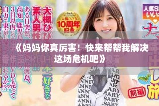 《妈妈你真厉害！快来帮帮我解决这场危机吧》