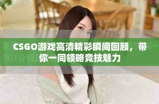 CSGO游戏高清精彩瞬间回顾，带你一同领略竞技魅力