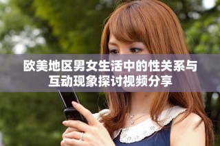 欧美地区男女生活中的性关系与互动现象探讨视频分享