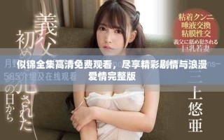 似锦全集高清免费观看，尽享精彩剧情与浪漫爱情完整版