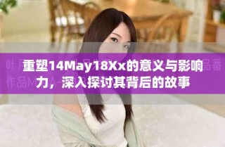 重塑14May18Xx的意义与影响力，深入探讨其背后的故事