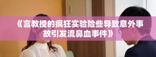 《言教授的疯狂实验险些导致意外事故引发流鼻血事件》