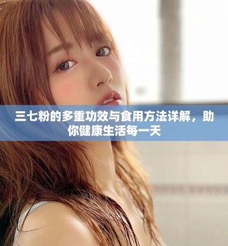 三七粉的多重功效与食用方法详解，助你健康生活每一天