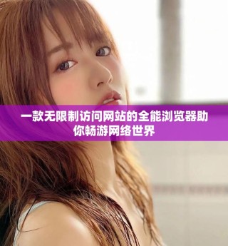 一款无限制访问网站的全能浏览器助你畅游网络世界