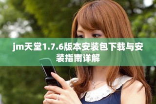 jm天堂1.7.6版本安装包下载与安装指南详解