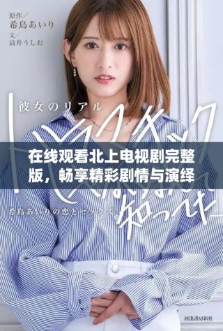 在线观看北上电视剧完整版，畅享精彩剧情与演绎魅力