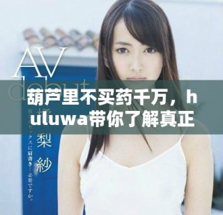 葫芦里不买药千万，huluwa带你了解真正的秘密