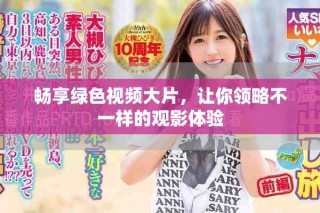 畅享绿色视频大片，让你领略不一样的观影体验