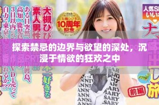 探索禁忌的边界与欲望的深处，沉浸于情欲的狂欢之中