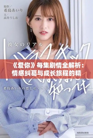 《爱你》每集剧情全解析：情感纠葛与成长旅程的精彩展现