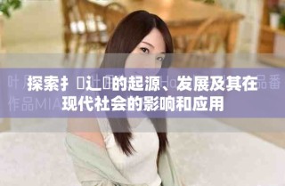 探索扌喿辶畐的起源、发展及其在现代社会的影响和应用