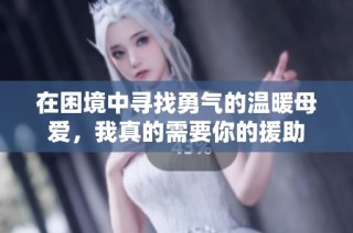 在困境中寻找勇气的温暖母爱，我真的需要你的援助