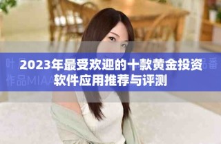 2023年最受欢迎的十款黄金投资软件应用推荐与评测